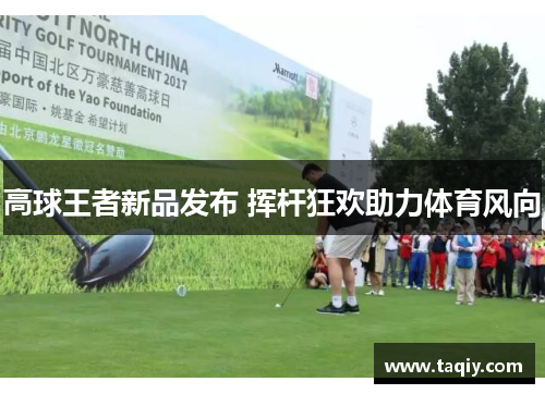高球王者新品发布 挥杆狂欢助力体育风向
