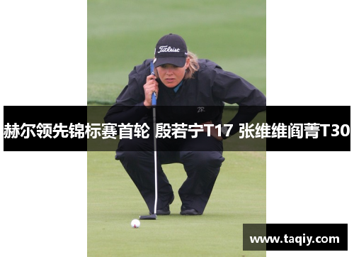 赫尔领先锦标赛首轮 殷若宁T17 张维维阎菁T30