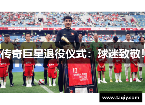 传奇巨星退役仪式：球迷致敬！