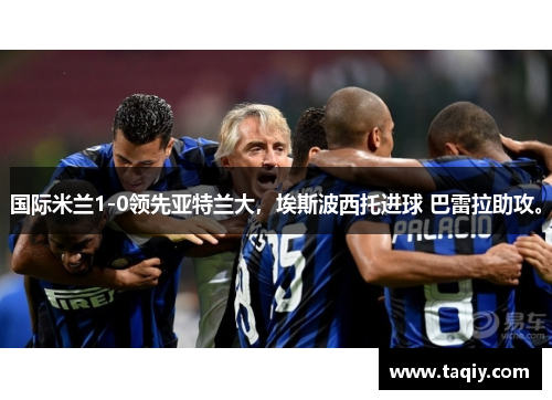 国际米兰1-0领先亚特兰大，埃斯波西托进球 巴雷拉助攻。